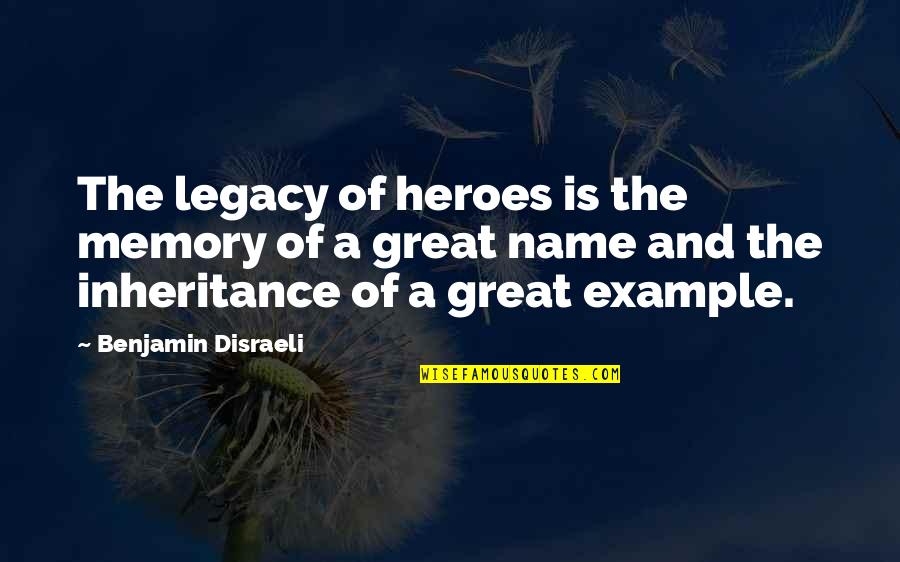 Great Example Quotes By Benjamin Disraeli: The legacy of heroes is the memory of