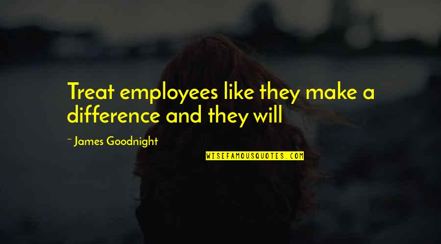 Great Expectations Imagery Quotes By James Goodnight: Treat employees like they make a difference and Great Expectations Imagery Quotes By James Goodnight: Treat employees like they make a difference and