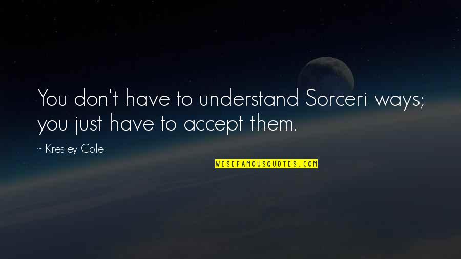 Great Expectations Literary Quotes By Kresley Cole: You don't have to understand Sorceri ways; you