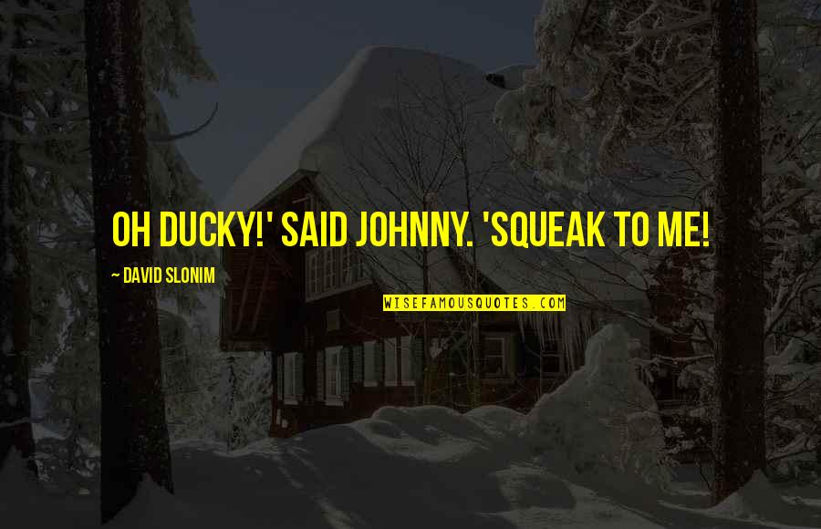 Great Expectations Oklahoma Quotes By David Slonim: Oh Ducky!' said Johnny. 'Squeak to me!