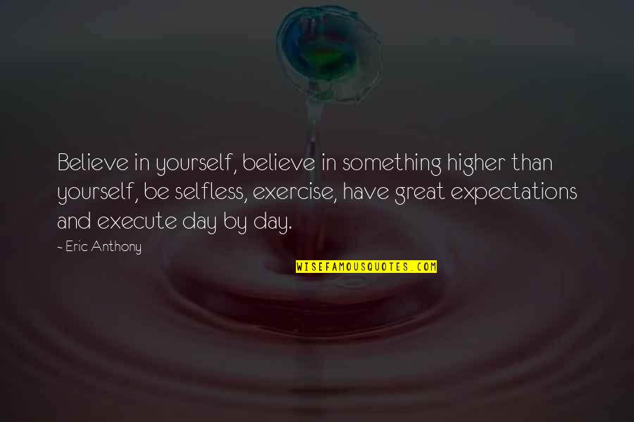 Great Expectations Quotes By Eric Anthony: Believe in yourself, believe in something higher than Great Expectations Quotes By Eric Anthony: Believe in yourself, believe in something higher than