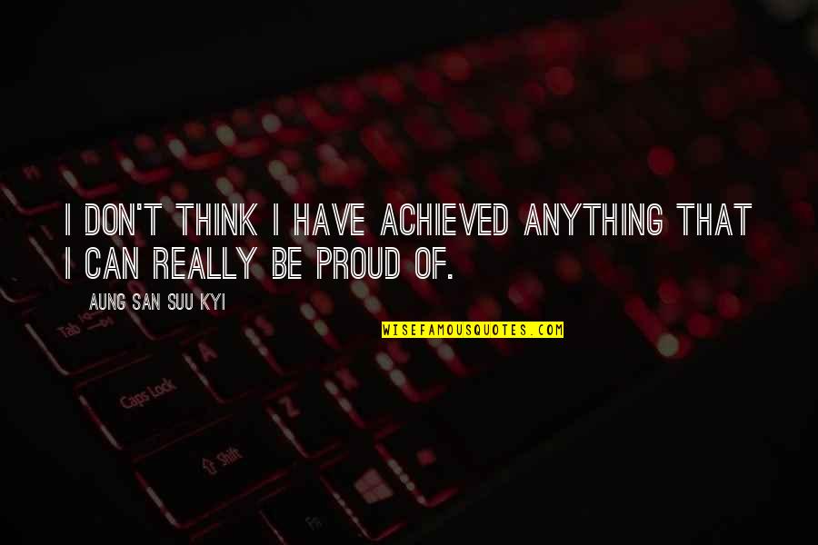 Great Expectations Sad Quotes By Aung San Suu Kyi: I don't think I have achieved anything that