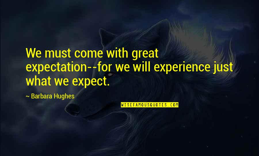 Great Experience Quotes By Barbara Hughes: We must come with great expectation--for we will