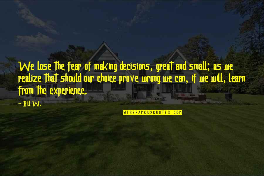 Great Experience Quotes By Bill W.: We lose the fear of making decisions, great