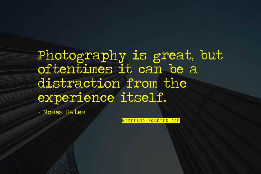 Great Experience Quotes By Moses Gates: Photography is great, but oftentimes it can be