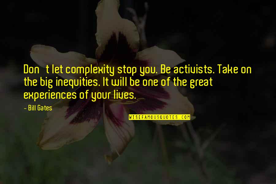 Great Experiences Quotes By Bill Gates: Don't let complexity stop you. Be activists. Take Great Experiences Quotes By Bill Gates: Don't let complexity stop you. Be activists. Take