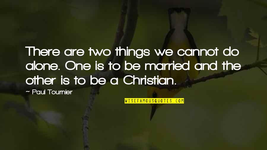 Great Eye Catching Quotes By Paul Tournier: There are two things we cannot do alone.