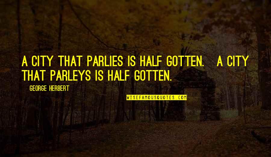 Great Famine Quotes By George Herbert: A City that parlies is half gotten.[A city