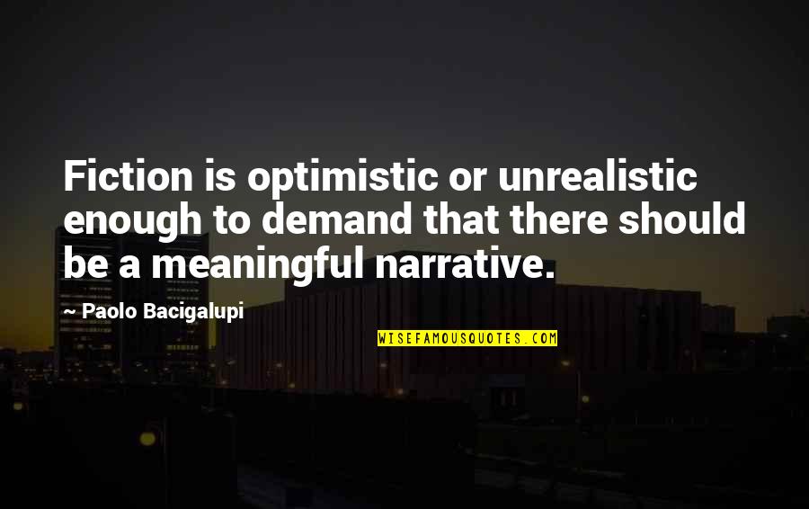 Great Farming Quotes By Paolo Bacigalupi: Fiction is optimistic or unrealistic enough to demand Great Farming Quotes By Paolo Bacigalupi: Fiction is optimistic or unrealistic enough to demand
