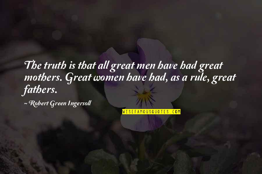 Great Fathers Quotes By Robert Green Ingersoll: The truth is that all great men have