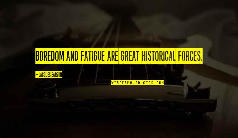 Great Fatigue Quotes By Jacques Barzun: Boredom and fatigue are great historical forces.