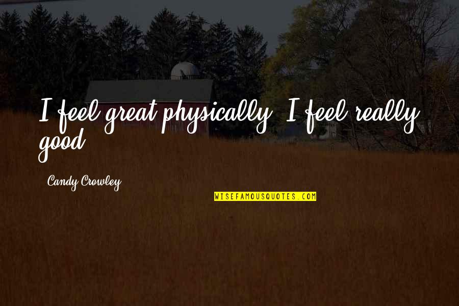 Great Feel Good Quotes By Candy Crowley: I feel great physically. I feel really good.