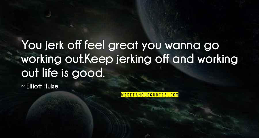 Great Feel Good Quotes By Elliott Hulse: You jerk off feel great you wanna go