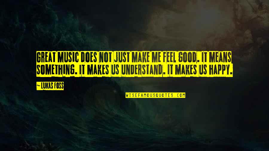 Great Feel Good Quotes By Lukas Foss: Great music does not just make me feel