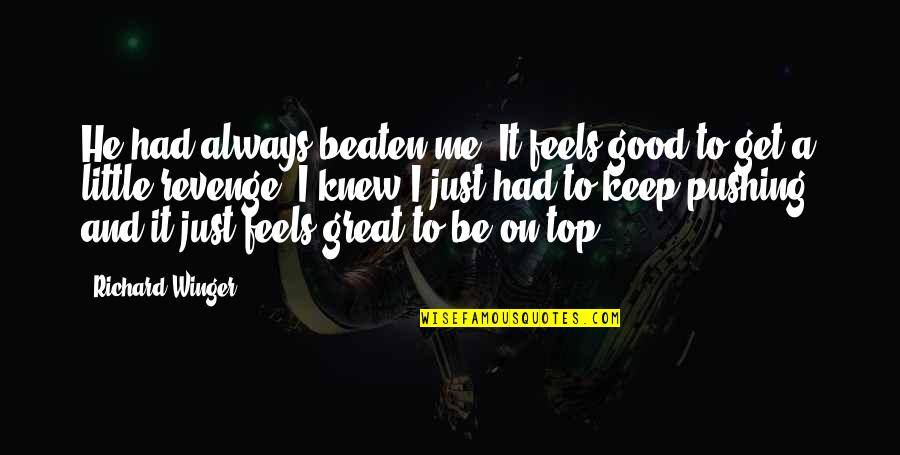 Great Feel Good Quotes By Richard Winger: He had always beaten me. It feels good