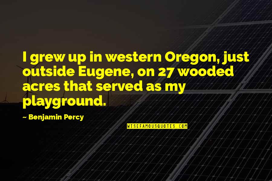 Great Female Writers' Quotes By Benjamin Percy: I grew up in western Oregon, just outside
