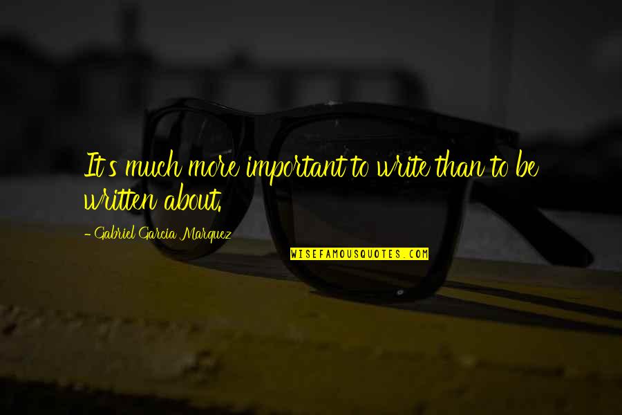 Great Ffa Quotes By Gabriel Garcia Marquez: It's much more important to write than to Great Ffa Quotes By Gabriel Garcia Marquez: It's much more important to write than to