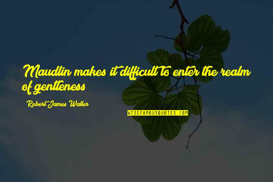Great Ffa Quotes By Robert James Waller: Maudlin makes it difficult to enter the realm Great Ffa Quotes By Robert James Waller: Maudlin makes it difficult to enter the realm