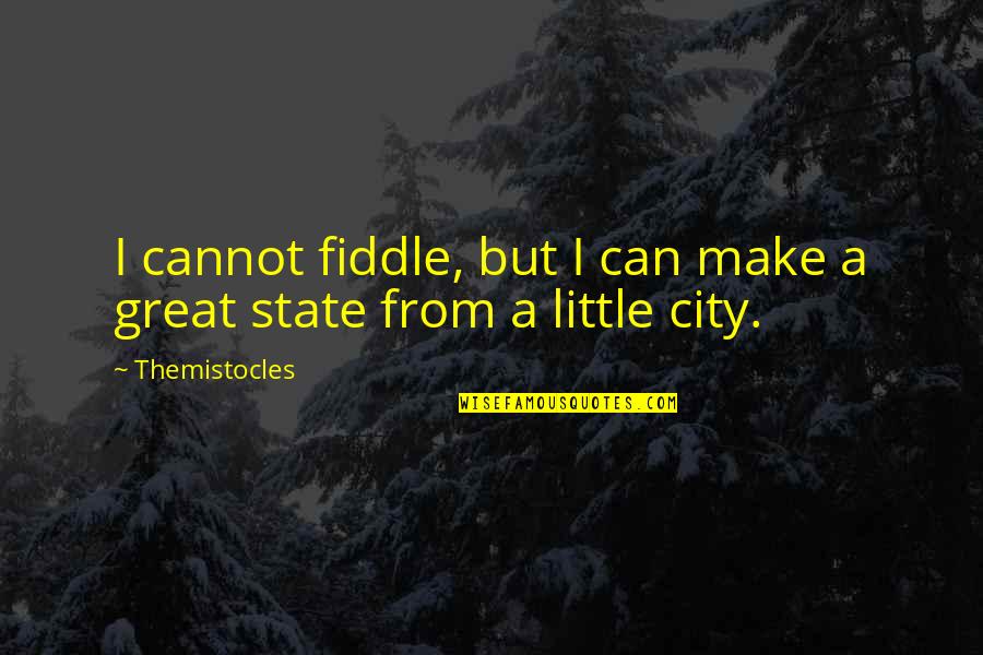 Great Fiddle Quotes By Themistocles: I cannot fiddle, but I can make a