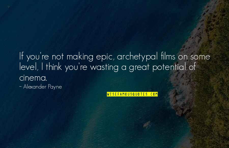 Great Films Quotes By Alexander Payne: If you're not making epic, archetypal films on