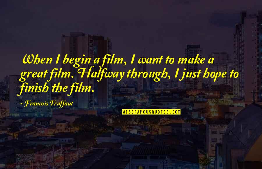 Great Finish Quotes By Francois Truffaut: When I begin a film, I want to