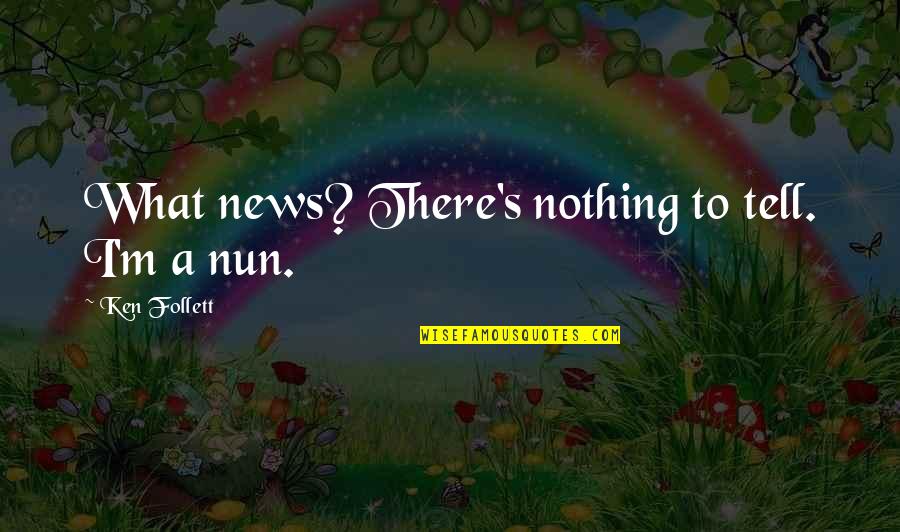 Great Finish Quotes By Ken Follett: What news? There's nothing to tell. I'm a