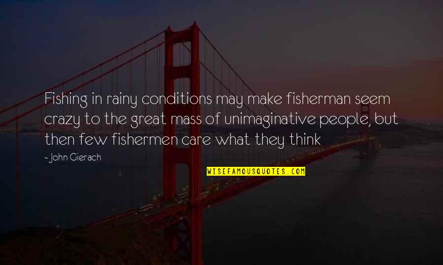 Great Fisherman Quotes By John Gierach: Fishing in rainy conditions may make fisherman seem