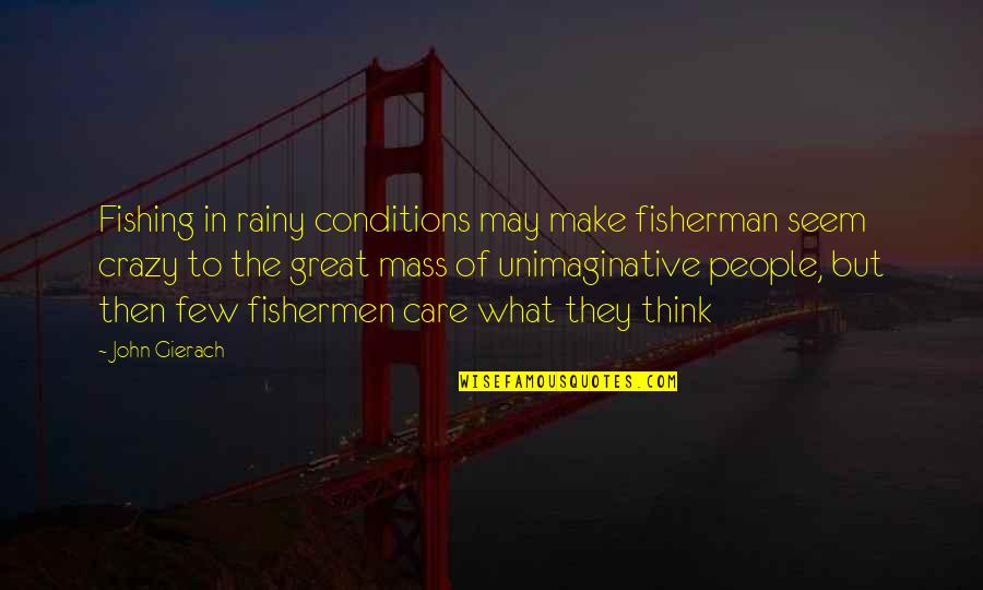Great Fishing Quotes By John Gierach: Fishing in rainy conditions may make fisherman seem