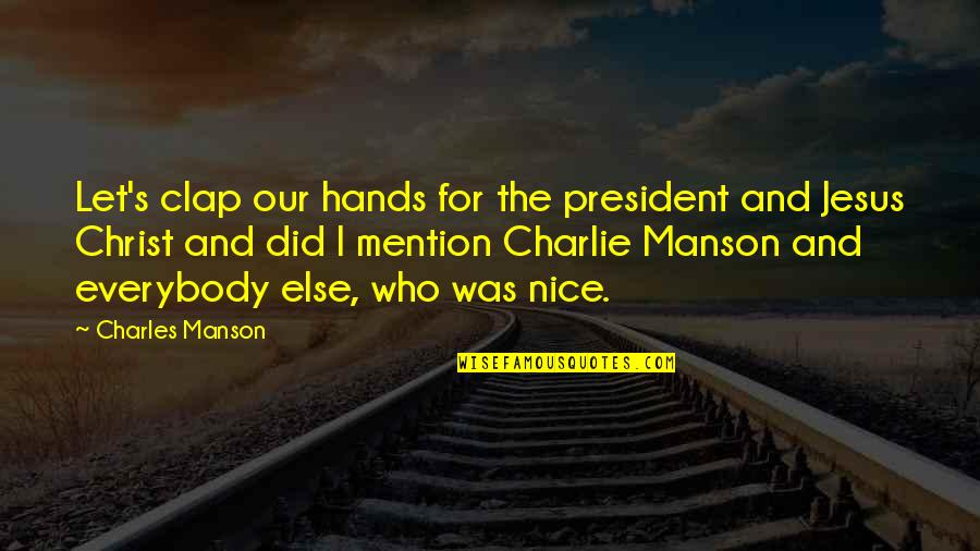 Great Flood Bible Quotes By Charles Manson: Let's clap our hands for the president and