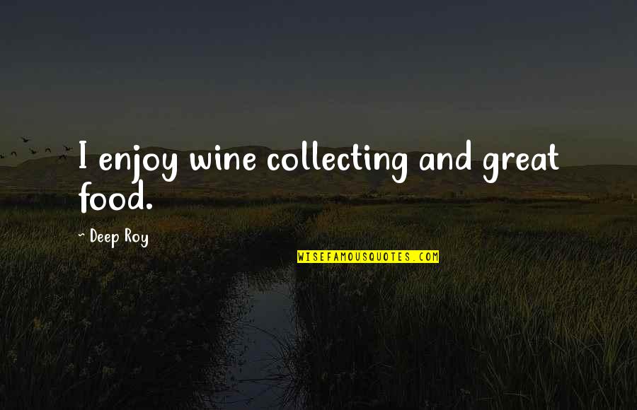 Great Food Quotes By Deep Roy: I enjoy wine collecting and great food.