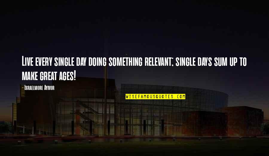 Great Food Quotes By Israelmore Ayivor: Live every single day doing something relevant; single