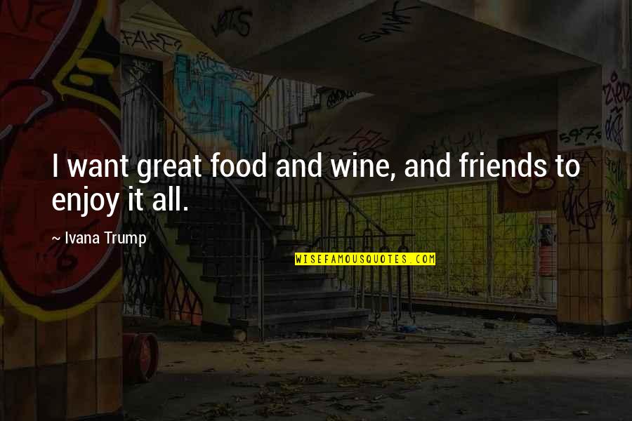 Great Food Quotes By Ivana Trump: I want great food and wine, and friends