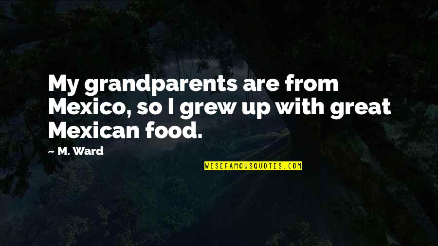 Great Food Quotes By M. Ward: My grandparents are from Mexico, so I grew
