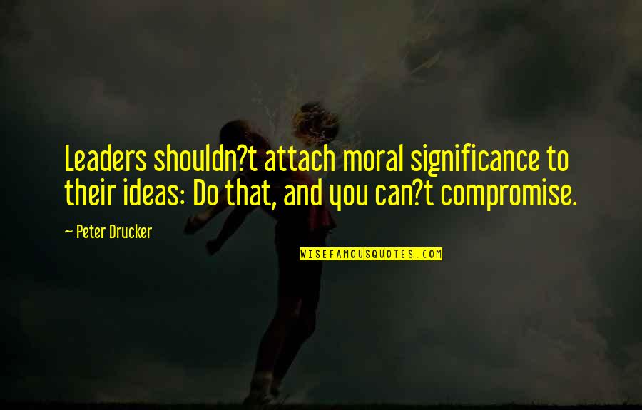 Great Food Service Quotes By Peter Drucker: Leaders shouldn?t attach moral significance to their ideas: