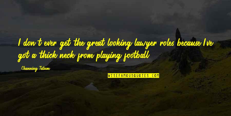 Great Football Quotes By Channing Tatum: I don't ever get the great looking lawyer