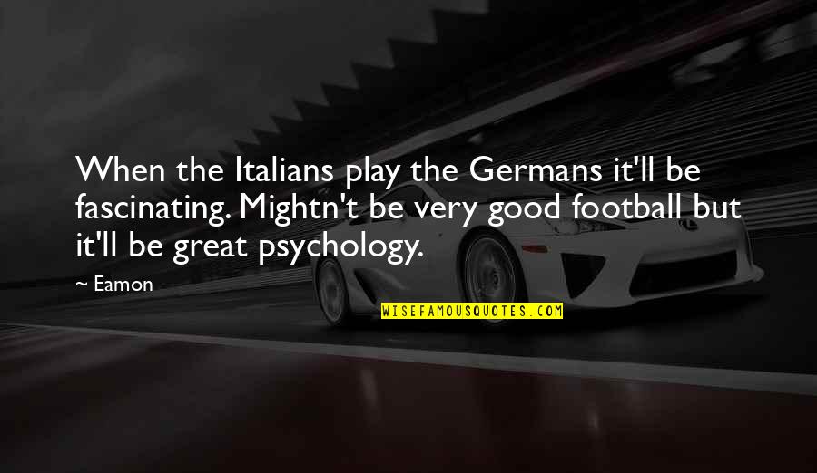 Great Football Quotes By Eamon: When the Italians play the Germans it'll be