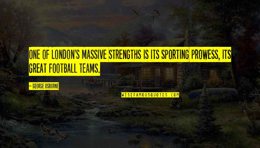 Great Football Quotes By George Osborne: One of London's massive strengths is its sporting