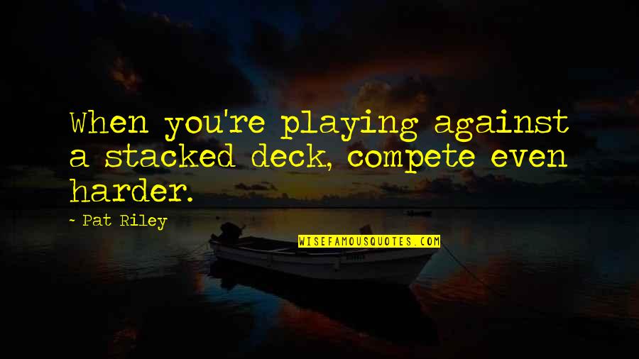 Great Football Quotes By Pat Riley: When you're playing against a stacked deck, compete