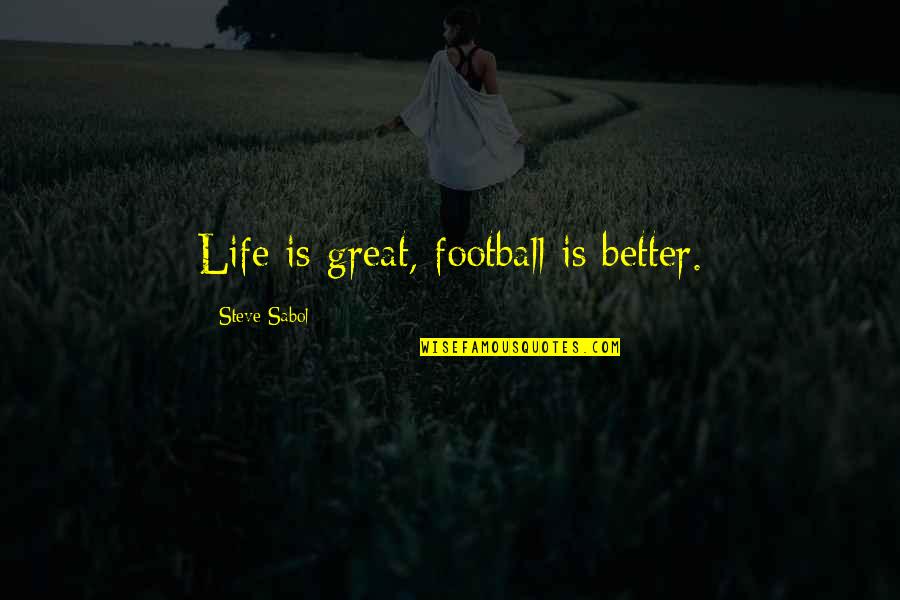 Great Football Quotes By Steve Sabol: Life is great, football is better.