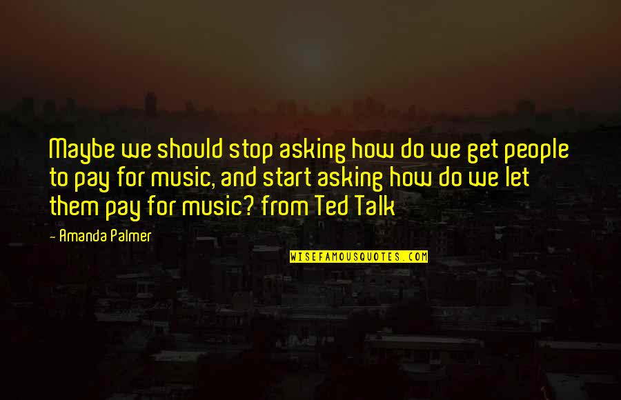 Great Football Team Quotes By Amanda Palmer: Maybe we should stop asking how do we