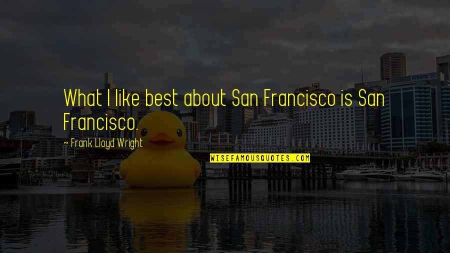 Great Footwear Quotes By Frank Lloyd Wright: What I like best about San Francisco is
