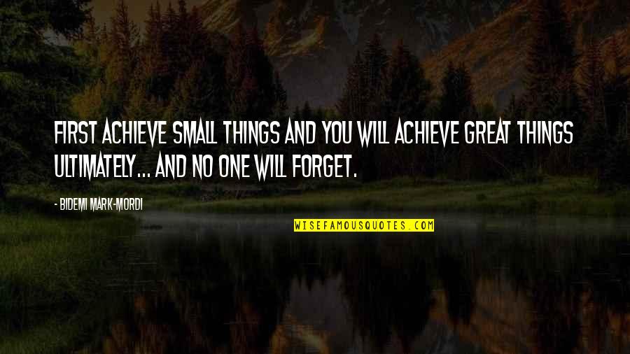 Great Forget Quotes By Bidemi Mark-Mordi: First achieve small things and you will achieve