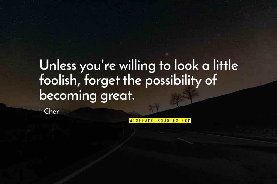 Great Forget Quotes By Cher: Unless you're willing to look a little foolish,