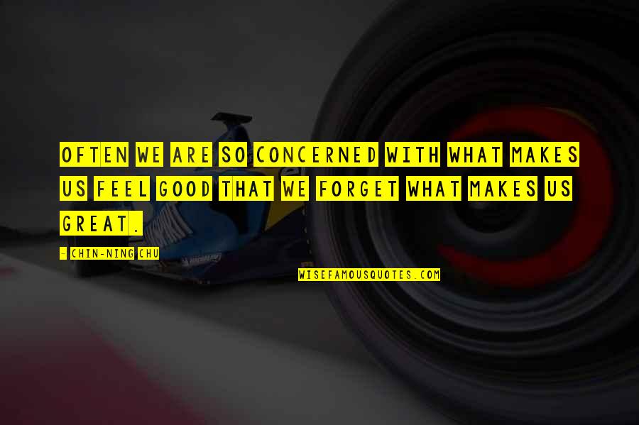 Great Forget Quotes By Chin-Ning Chu: Often we are so concerned with what makes Great Forget Quotes By Chin-Ning Chu: Often we are so concerned with what makes