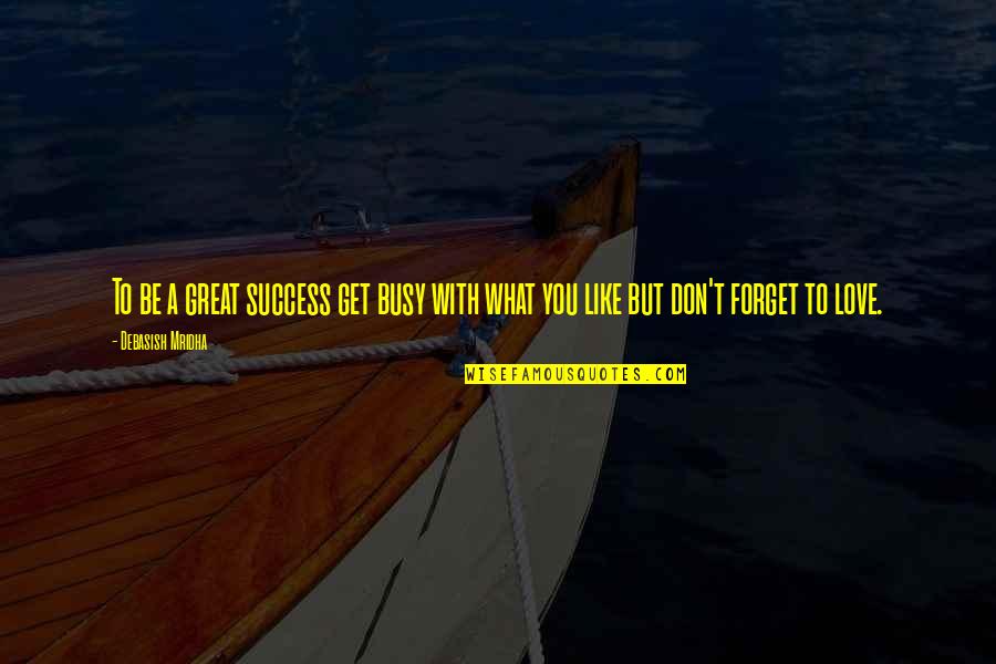 Great Forget Quotes By Debasish Mridha: To be a great success get busy with