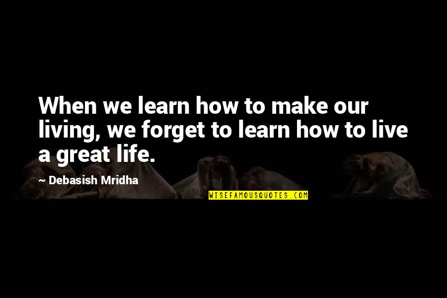 Great Forget Quotes By Debasish Mridha: When we learn how to make our living,