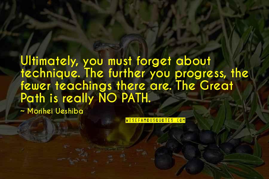 Great Forget Quotes By Morihei Ueshiba: Ultimately, you must forget about technique. The further