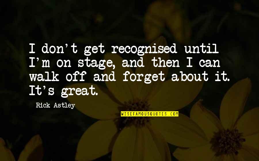 Great Forget Quotes By Rick Astley: I don't get recognised until I'm on stage,