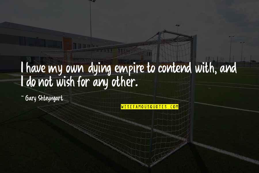 Great Fortunes Quotes By Gary Shteyngart: I have my own dying empire to contend
