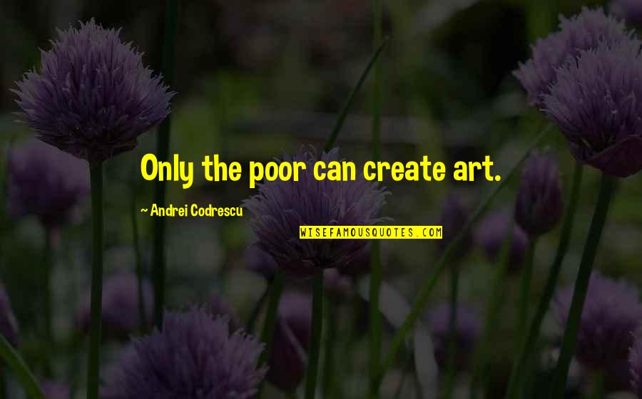 Great Forty Quotes By Andrei Codrescu: Only the poor can create art.